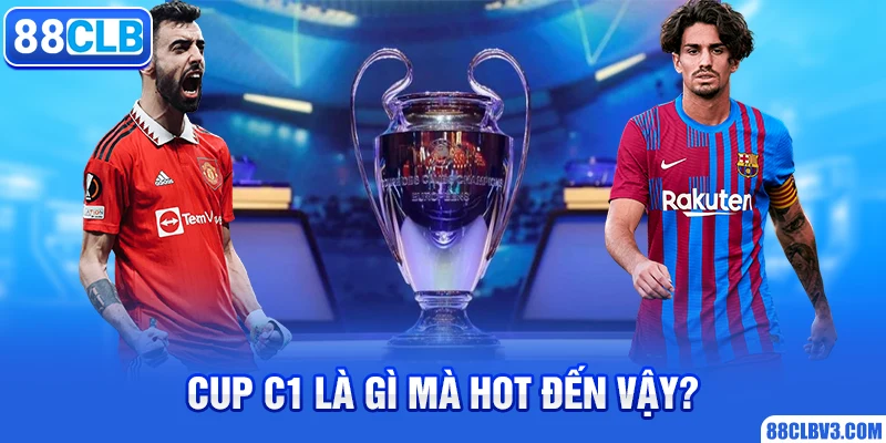 Cup C1 Là Gì? Tìm hiểu giải đấu danh giá bậc nhất châu Âu Cup C1 là gì mà hot đến vậy?